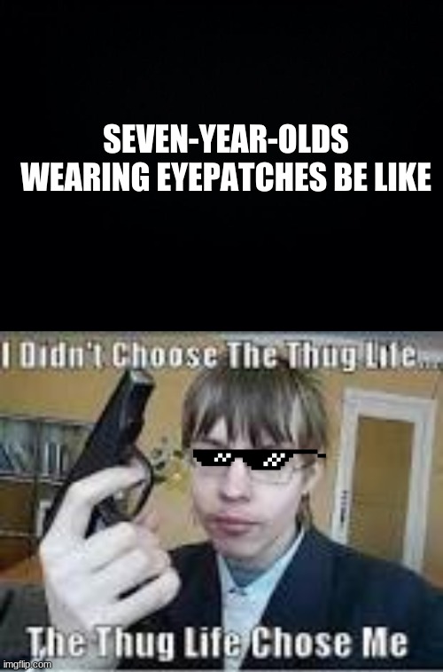SEVEN-YEAR-OLDS WEARING EYEPATCHES BE LIKE | image tagged in black background | made w/ Imgflip meme maker