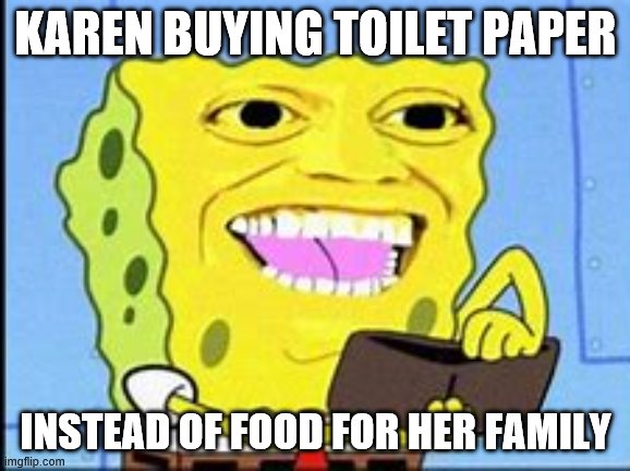 karen | KAREN BUYING TOILET PAPER; INSTEAD OF FOOD FOR HER FAMILY | image tagged in memes | made w/ Imgflip meme maker