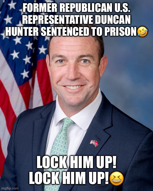 Lock Him Up! | FORMER REPUBLICAN U.S. REPRESENTATIVE DUNCAN HUNTER SENTENCED TO PRISON🤣; LOCK HIM UP! LOCK HIM UP!😆 | image tagged in lock him up,duncan hunter,donald trump,trump administration,morons,lol | made w/ Imgflip meme maker