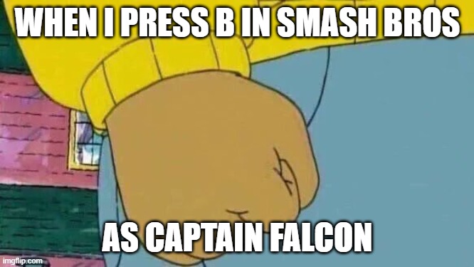 Arthur Fist Meme | WHEN I PRESS B IN SMASH BROS; AS CAPTAIN FALCON | image tagged in memes,arthur fist | made w/ Imgflip meme maker