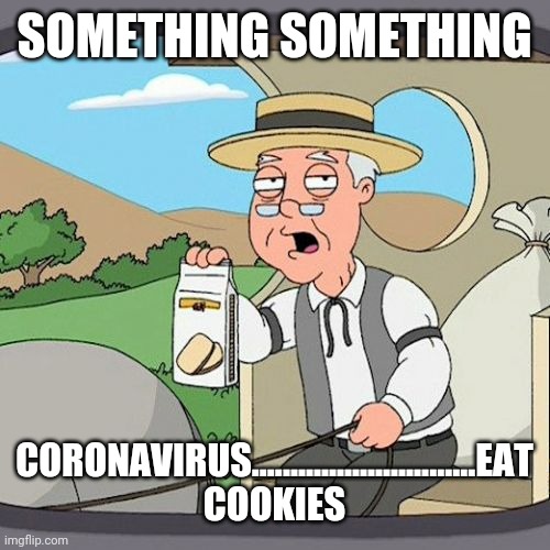Pepperidge Farm Remembers | SOMETHING SOMETHING; CORONAVIRUS.............................EAT COOKIES | image tagged in memes,pepperidge farm remembers | made w/ Imgflip meme maker