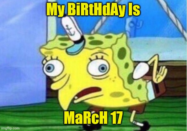 Mocking Spongebob Meme | My BiRtHdAy Is MaRcH 17 | image tagged in memes,mocking spongebob | made w/ Imgflip meme maker