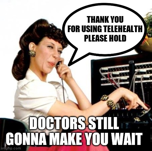 Ernestine Telephone operator | THANK YOU FOR USING TELEHEALTH PLEASE HOLD; DOCTORS STILL GONNA MAKE YOU WAIT | image tagged in ernestine telephone operator | made w/ Imgflip meme maker
