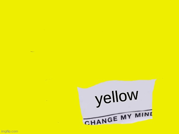 Change My Mind |  yellow | image tagged in memes,change my mind | made w/ Imgflip meme maker
