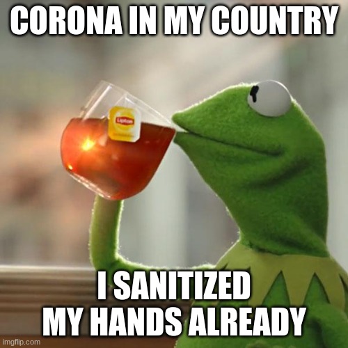 But That's None Of My Business | CORONA IN MY COUNTRY; I SANITIZED MY HANDS ALREADY | image tagged in memes,but thats none of my business,kermit the frog | made w/ Imgflip meme maker