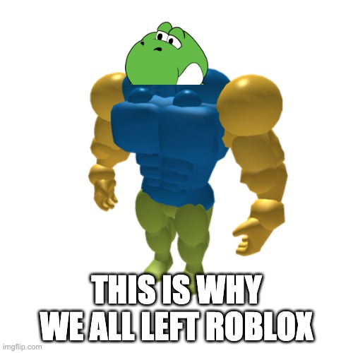 Strong boi | THIS IS WHY WE ALL LEFT ROBLOX | image tagged in strong boi | made w/ Imgflip meme maker