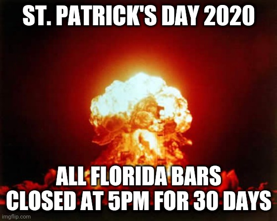 Nuclear Explosion | ST. PATRICK'S DAY 2020; ALL FLORIDA BARS CLOSED AT 5PM FOR 30 DAYS | image tagged in memes,nuclear explosion | made w/ Imgflip meme maker