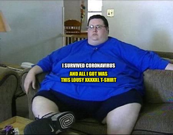 I SURVIVED CORONAVIRUS AND ALL I GOT WAS THIS LOUSY XXXXXL T-SHIRT | made w/ Imgflip meme maker