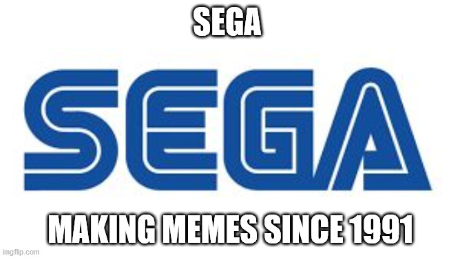 sega's memes | SEGA; MAKING MEMES SINCE 1991 | image tagged in sega | made w/ Imgflip meme maker