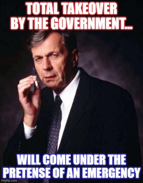 When this is over, let's see how much of this power the govt gives back to its true owners, the people. | TOTAL TAKEOVER BY THE GOVERNMENT... WILL COME UNDER THE PRETENSE OF AN EMERGENCY | image tagged in the x-files' smoking man,coronavirus,corona virus,government corruption | made w/ Imgflip meme maker