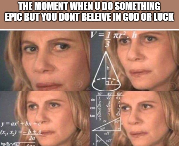 Math lady/Confused lady | THE MOMENT WHEN U DO SOMETHING EPIC BUT YOU DONT BELEIVE IN GOD OR LUCK | image tagged in math lady/confused lady | made w/ Imgflip meme maker