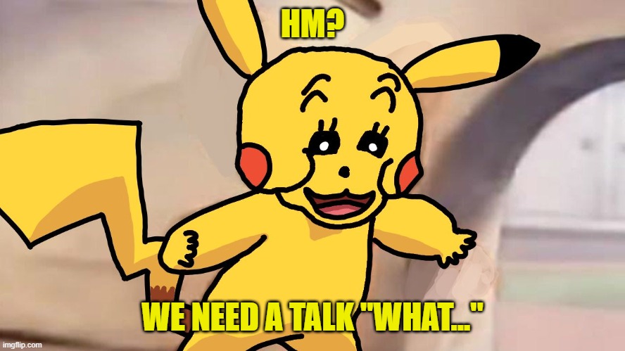 Polish Pikachu | HM? WE NEED A TALK "WHAT..." | image tagged in polish pikachu | made w/ Imgflip meme maker