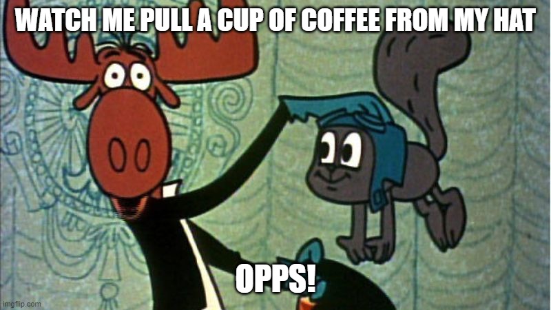 Bullwinkle and Rocky | WATCH ME PULL A CUP OF COFFEE FROM MY HAT; OPPS! | image tagged in coffee,bullwinkle,cartoon | made w/ Imgflip meme maker