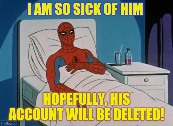 Spiderman Hospital Meme | I AM SO SICK OF HIM HOPEFULLY, HIS ACCOUNT WILL BE DELETED! | image tagged in memes,spiderman hospital,spiderman | made w/ Imgflip meme maker