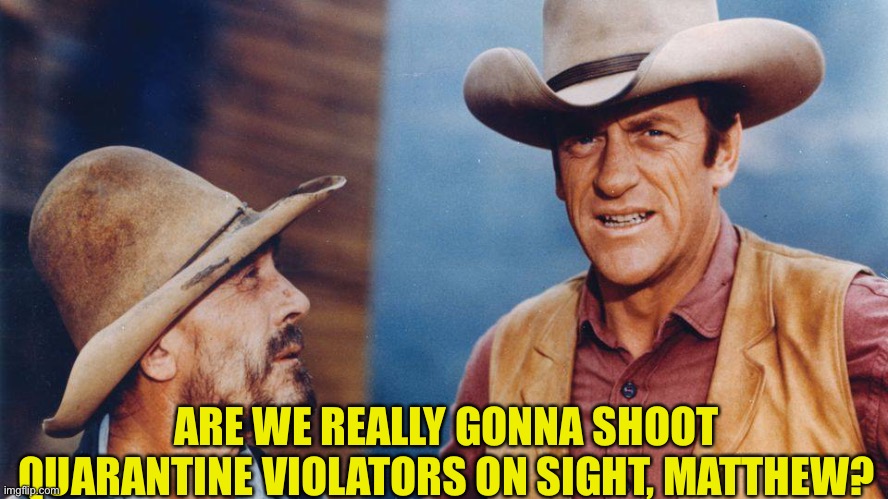 Marshal Law | ARE WE REALLY GONNA SHOOT QUARANTINE VIOLATORS ON SIGHT, MATTHEW? | image tagged in gunsmoke | made w/ Imgflip meme maker