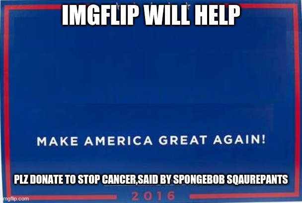 trump sign | IMGFLIP WILL HELP; PLZ DONATE TO STOP CANCER,SAID BY SPONGEBOB SQAUREPANTS | image tagged in trump sign | made w/ Imgflip meme maker