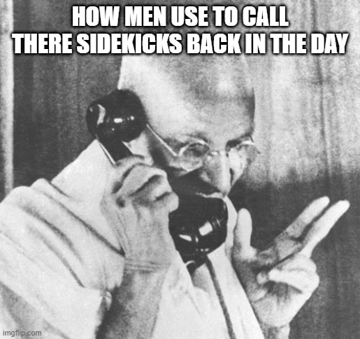 How Men Use To call They SideChicks | HOW MEN USE TO CALL THERE SIDEKICKS BACK IN THE DAY | image tagged in memes,gandhi | made w/ Imgflip meme maker