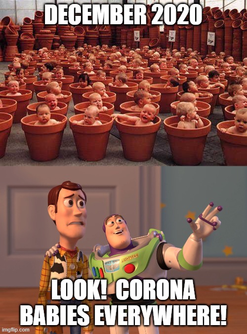 9 Months from now... | DECEMBER 2020 LOOK!  CORONA BABIES EVERYWHERE! | image tagged in memes,x x everywhere,coronavirus,baby,funny,funny memes | made w/ Imgflip meme maker