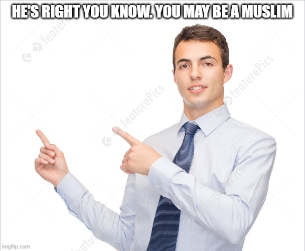 HE'S RIGHT YOU KNOW. YOU MAY BE A MUSLIM | made w/ Imgflip meme maker