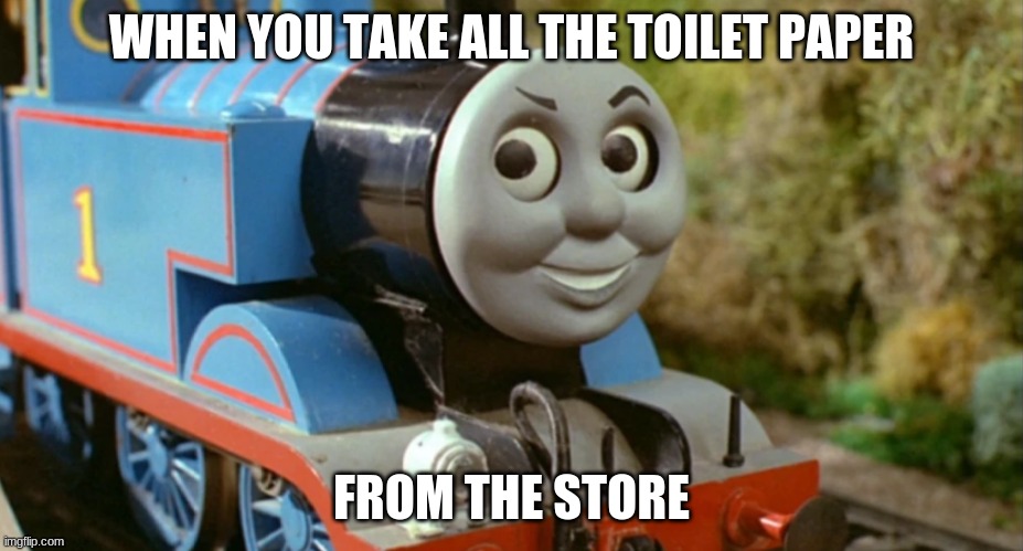 Thomas' Brave Face | WHEN YOU TAKE ALL THE TOILET PAPER; FROM THE STORE | image tagged in brave and smart | made w/ Imgflip meme maker