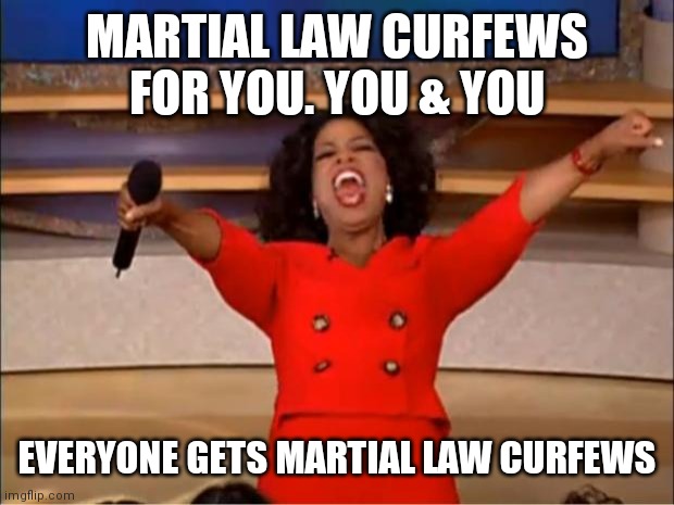 Oprah You Get A | MARTIAL LAW CURFEWS FOR YOU. YOU & YOU; EVERYONE GETS MARTIAL LAW CURFEWS | image tagged in memes,oprah you get a,martial law,corona virus,agenda 2030,jesus | made w/ Imgflip meme maker