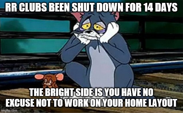 Sad Railroad Tom And Jerry | RR CLUBS BEEN SHUT DOWN FOR 14 DAYS; THE BRIGHT SIDE IS YOU HAVE NO EXCUSE NOT TO WORK ON YOUR HOME LAYOUT | image tagged in sad railroad tom and jerry | made w/ Imgflip meme maker