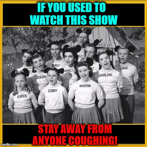 M - I - C... see you real soon... K - E - Y... why becuz we like you... M - O - U - S - E | IF YOU USED TO   WATCH THIS SHOW; STAY AWAY FROM ANYONE COUGHING! | image tagged in vince vance,mickey mouse,club,coronavirus,old people,1950s | made w/ Imgflip meme maker