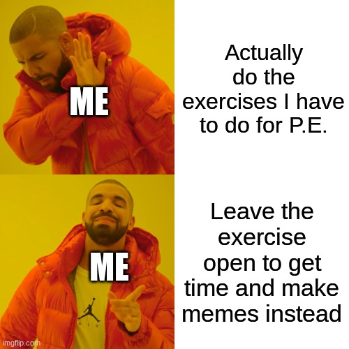 PE during no school | Actually do the exercises I have to do for P.E. ME; Leave the exercise open to get time and make memes instead; ME | image tagged in memes,drake hotline bling,coronavirus,school | made w/ Imgflip meme maker