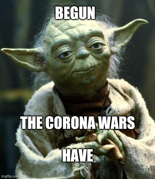 Star Wars Yoda | BEGUN; THE CORONA WARS; HAVE | image tagged in memes,star wars yoda | made w/ Imgflip meme maker