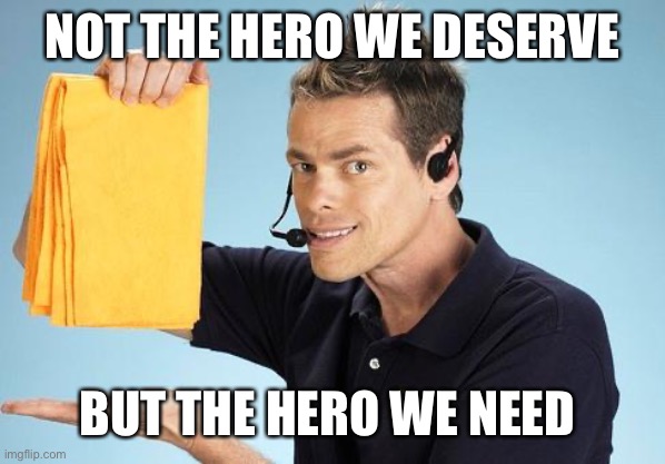 Shamwow  |  NOT THE HERO WE DESERVE; BUT THE HERO WE NEED | image tagged in shamwow | made w/ Imgflip meme maker