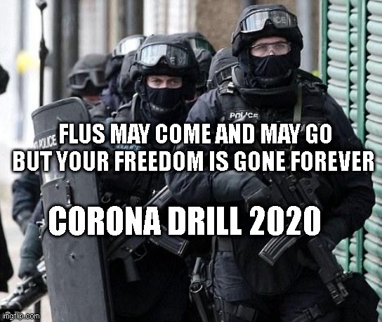 cliche police | FLUS MAY COME AND MAY GO BUT YOUR FREEDOM IS GONE FOREVER; CORONA DRILL 2020 | image tagged in cliche police | made w/ Imgflip meme maker