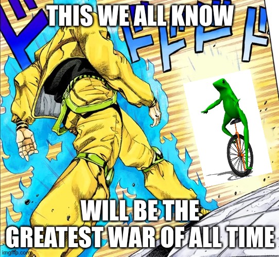 Dio walking | THIS WE ALL KNOW; WILL BE THE GREATEST WAR OF ALL TIME | image tagged in dio walking | made w/ Imgflip meme maker