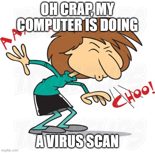 OH CRAP, MY COMPUTER IS DOING A VIRUS SCAN | made w/ Imgflip meme maker