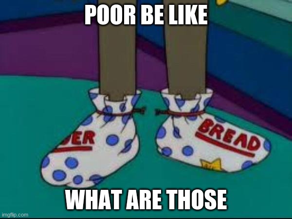 what are those | POOR BE LIKE; WHAT ARE THOSE | image tagged in what are those | made w/ Imgflip meme maker