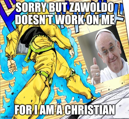 Dio walking | SORRY BUT ZAWOLDO DOESN’T WORK ON ME; FOR I AM A CHRISTIAN | image tagged in dio walking | made w/ Imgflip meme maker