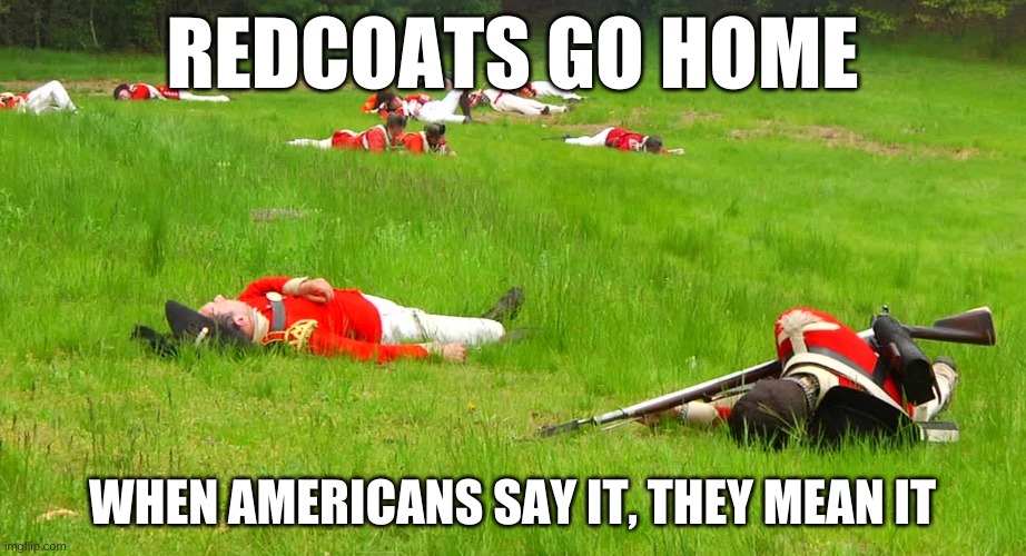 America Redcoats | REDCOATS GO HOME; WHEN AMERICANS SAY IT, THEY MEAN IT | image tagged in redcoats go home,us,revolutionary | made w/ Imgflip meme maker