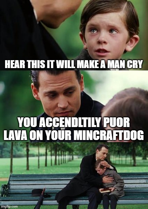 Finding Neverland | HEAR THIS IT WILL MAKE A MAN CRY; YOU ACCENDLTILY PUOR LAVA ON YOUR MINCRAFTDOG | image tagged in memes,finding neverland | made w/ Imgflip meme maker