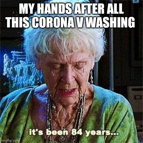 It's been 84 years | MY HANDS AFTER ALL THIS CORONA V WASHING | image tagged in it's been 84 years | made w/ Imgflip meme maker
