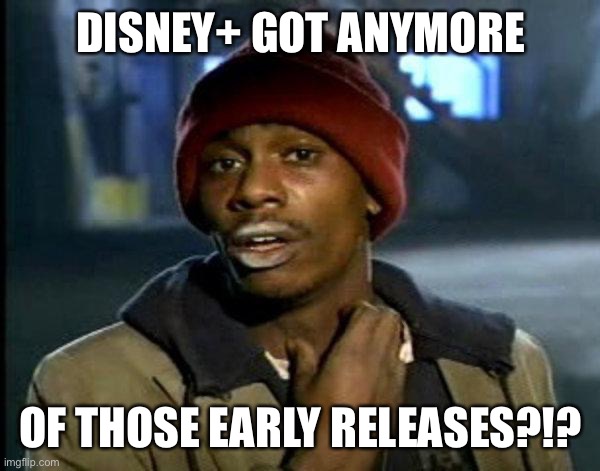 dave chappelle | DISNEY+ GOT ANYMORE; OF THOSE EARLY RELEASES?!? | image tagged in dave chappelle | made w/ Imgflip meme maker
