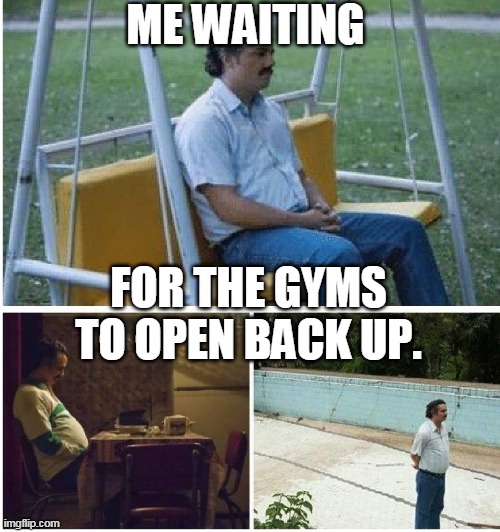 Narcos waiting | ME WAITING; FOR THE GYMS TO OPEN BACK UP. | image tagged in narcos waiting | made w/ Imgflip meme maker