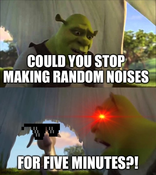 shrek five minutes | COULD YOU STOP MAKING RANDOM NOISES; FOR FIVE MINUTES?! | image tagged in shrek five minutes | made w/ Imgflip meme maker