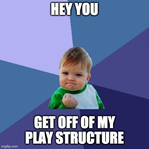 Success Kid Meme | HEY YOU; GET OFF OF MY PLAY STRUCTURE | image tagged in memes,success kid | made w/ Imgflip meme maker