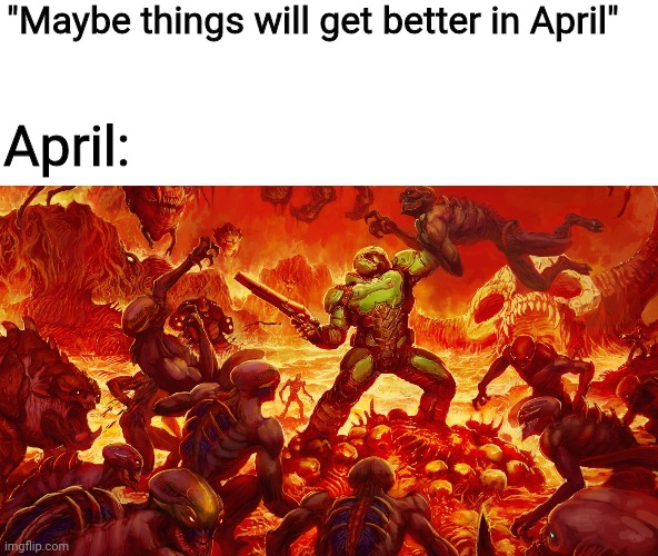 EFF THE CORONAVIRUS! | "Maybe things will get better in April"; April: | image tagged in doomguy,coronavirus,2020,coronavirus memes,eff the coronavirus,cancel the coronavirus instead | made w/ Imgflip meme maker