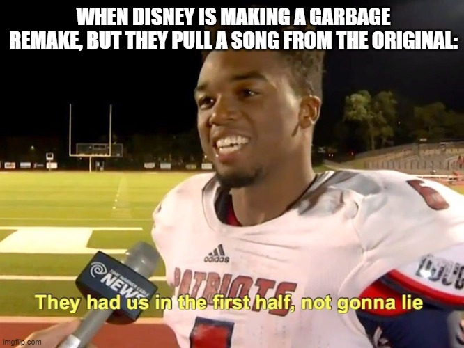 Not gonna lie | WHEN DISNEY IS MAKING A GARBAGE REMAKE, BUT THEY PULL A SONG FROM THE ORIGINAL: | image tagged in they had us in the first half | made w/ Imgflip meme maker