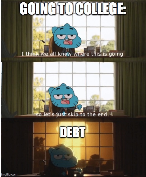 Student loans suck! | GOING TO COLLEGE:; DEBT | image tagged in i think we all know where this is going | made w/ Imgflip meme maker