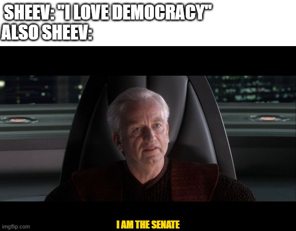 I am the Senate | SHEEV: "I LOVE DEMOCRACY"; ALSO SHEEV:; I AM THE SENATE | image tagged in i am the senate | made w/ Imgflip meme maker