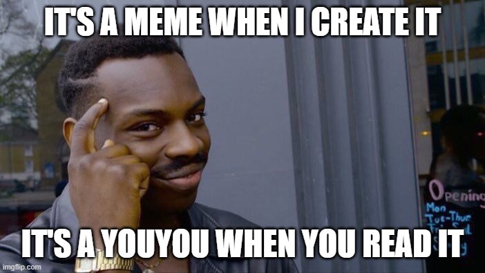 Roll Safe Think About It | IT'S A MEME WHEN I CREATE IT; IT'S A YOUYOU WHEN YOU READ IT | image tagged in memes,roll safe think about it | made w/ Imgflip meme maker