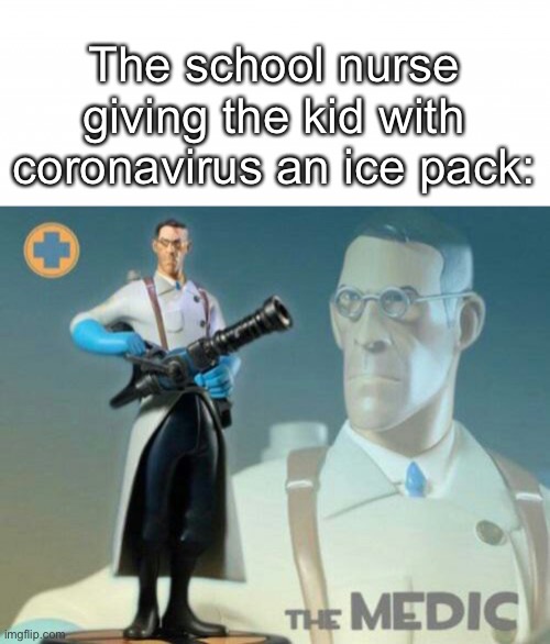 The school nurse giving the kid with coronavirus an ice pack: | image tagged in the medic tf2 | made w/ Imgflip meme maker