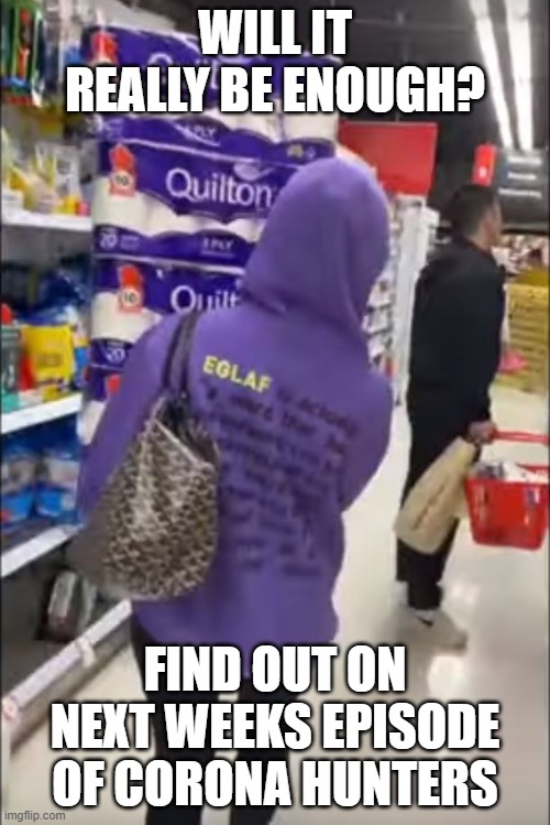 corona hunters lawl | WILL IT REALLY BE ENOUGH? FIND OUT ON NEXT WEEKS EPISODE OF CORONA HUNTERS | image tagged in coronavirus | made w/ Imgflip meme maker