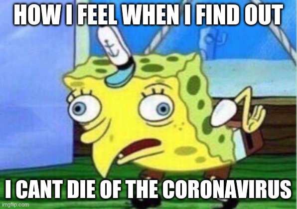 Mocking Spongebob Meme | HOW I FEEL WHEN I FIND OUT; I CANT DIE OF THE CORONAVIRUS | image tagged in memes,mocking spongebob | made w/ Imgflip meme maker